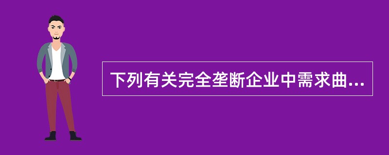 下列有关完全垄断企业中需求曲线的描述正确的是()。