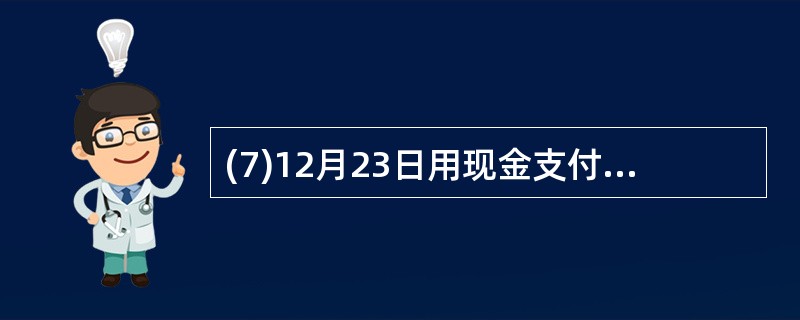 (7)12月23日用现金支付水电费4 000元。