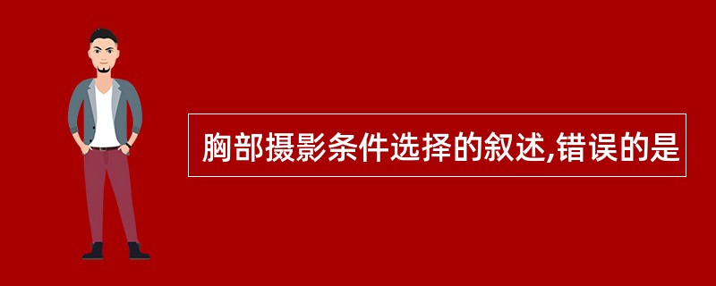 胸部摄影条件选择的叙述,错误的是