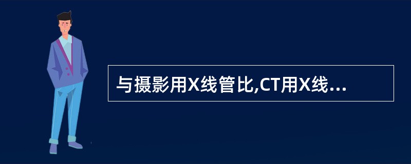与摄影用X线管比,CT用X线管的突出特点是