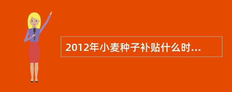 2012年小麦种子补贴什么时间可以下来?