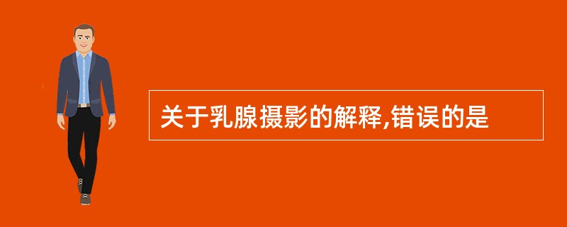 关于乳腺摄影的解释,错误的是