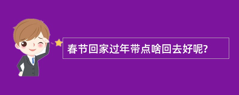 春节回家过年带点啥回去好呢?