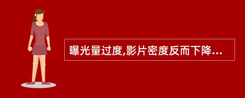 曝光量过度,影片密度反而下降,其原因是胶片的