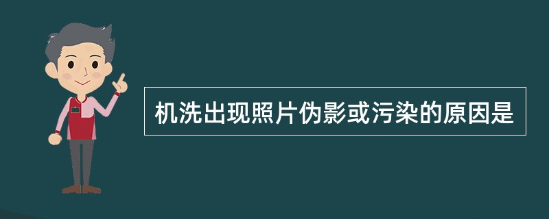 机洗出现照片伪影或污染的原因是