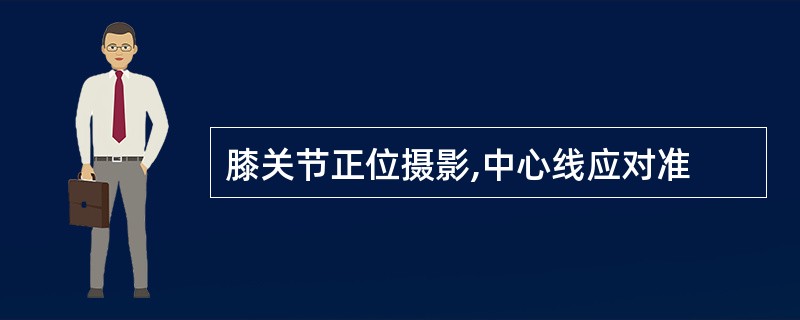 膝关节正位摄影,中心线应对准