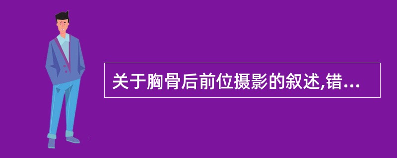 关于胸骨后前位摄影的叙述,错误的是