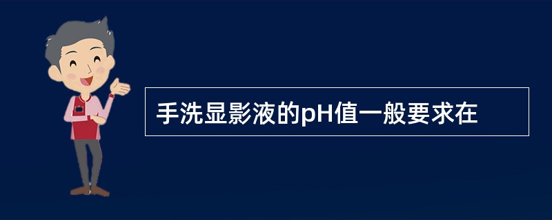 手洗显影液的pH值一般要求在