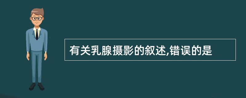 有关乳腺摄影的叙述,错误的是