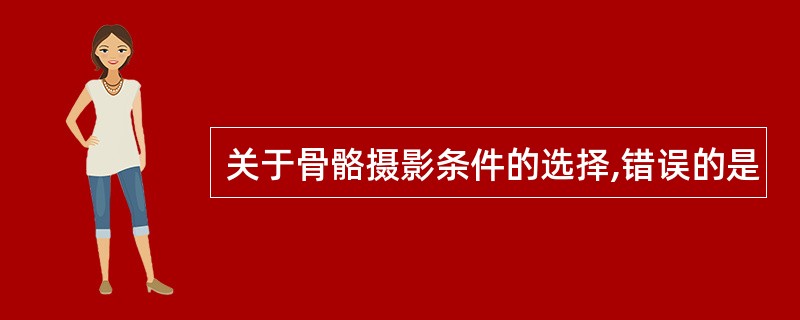 关于骨骼摄影条件的选择,错误的是