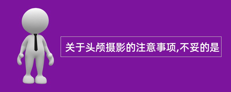 关于头颅摄影的注意事项,不妥的是