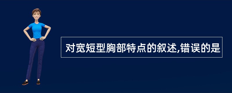 对宽短型胸部特点的叙述,错误的是