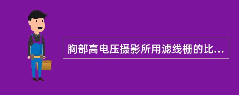 胸部高电压摄影所用滤线栅的比值应是