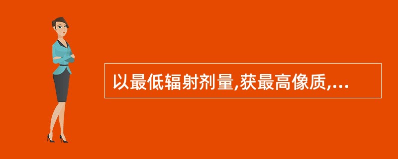 以最低辐射剂量,获最高像质,为诊断提供可靠依据,是质量管理的最终