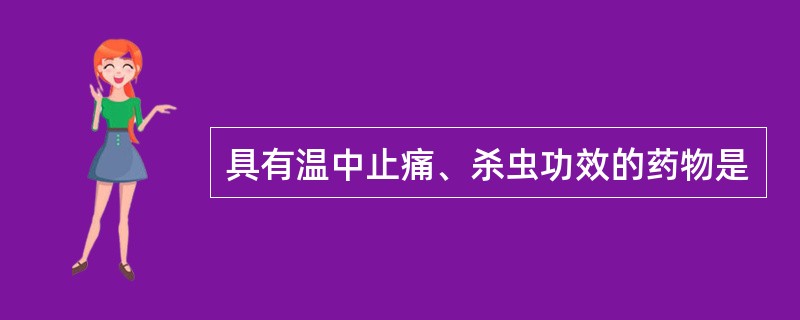 具有温中止痛、杀虫功效的药物是