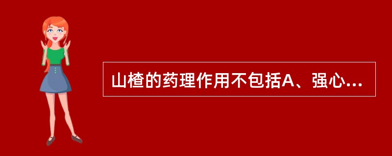 山楂的药理作用不包括A、强心B、抗心肌缺血C、抗心律失常D、镇咳E、降压