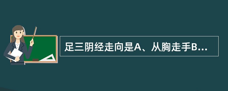 足三阴经走向是A、从胸走手B、从手走头C、从头走足D、从足走腹胸E、从头走手 -