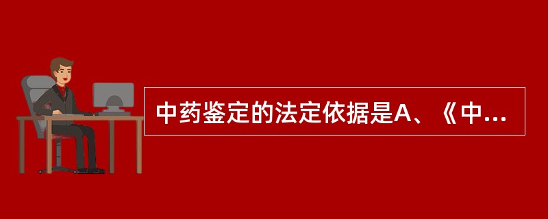 中药鉴定的法定依据是A、《中华人民共和国药典》B、《现代中药材商品通鉴》C、《中