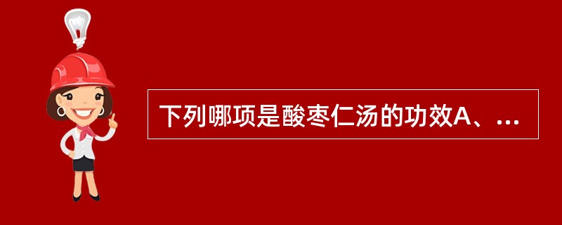 下列哪项是酸枣仁汤的功效A、养血安神,清热除烦B、养心安神,滋阴补肾C、补肾宁心