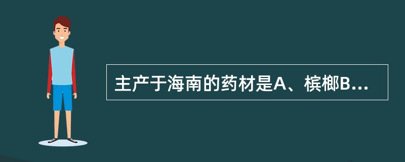 主产于海南的药材是A、槟榔B、栀子C、枸杞子D、连翘E、小茴香