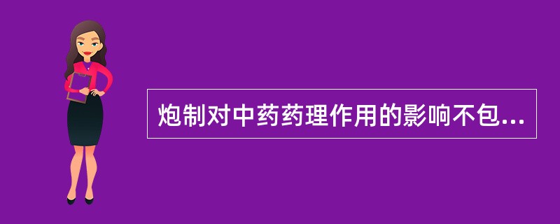 炮制对中药药理作用的影响不包括A、增加有效成分溶出B、降低中药毒性C、加强疗效D