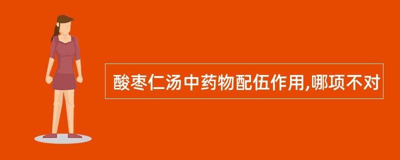 酸枣仁汤中药物配伍作用,哪项不对