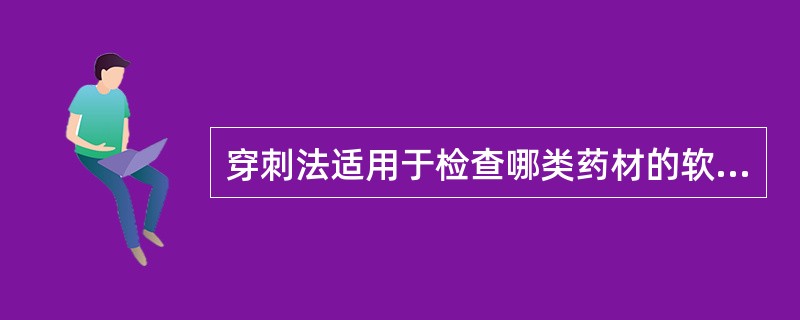 穿刺法适用于检查哪类药材的软化程度A、长条状药材B、粗大块状药材C、团块状药材D