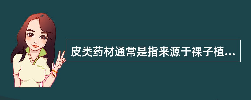 皮类药材通常是指来源于裸子植物或被子植物茎、枝和根的哪个部位A、木栓形成层以外的