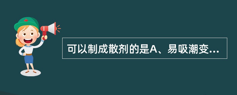 可以制成散剂的是A、易吸潮变质的药物B、刺激性大的药物C、颜色较深的药物D、腐蚀