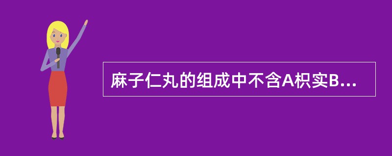 麻子仁丸的组成中不含A枳实B厚朴C大黄D芒硝E芍药