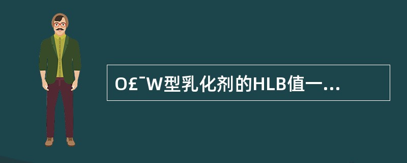 O£¯W型乳化剂的HLB值一般是A、1~3B、3~8C、9~12D、8~16E、