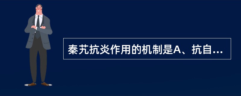 秦艽抗炎作用的机制是A、抗自由基B、减少炎症介质释放C、收缩血管D、增强肾上腺皮