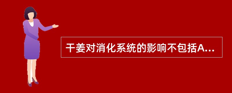 干姜对消化系统的影响不包括A、促进胃液、唾液分泌B、抗多种实验性胃溃疡C、抑制血