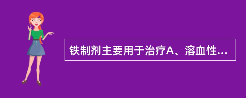 铁制剂主要用于治疗A、溶血性贫血B、巨幼红细胞性贫血C、再生障碍性贫血D、慢性失