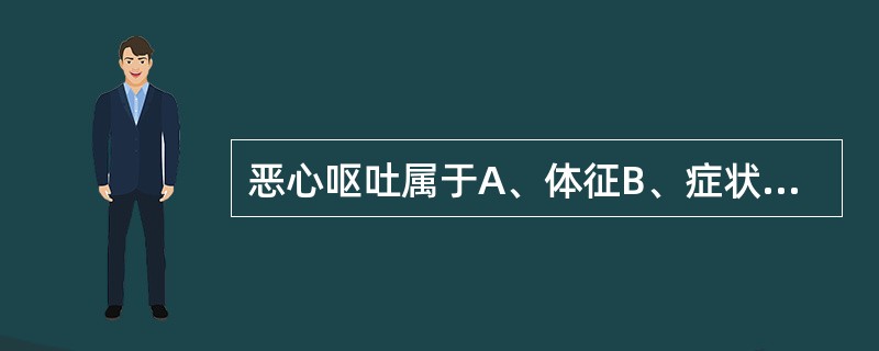 恶心呕吐属于A、体征B、症状C、疾病D、病机E、证候