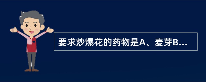 要求炒爆花的药物是A、麦芽B、芥子C、王不留行D、薏苡仁E、槟榔