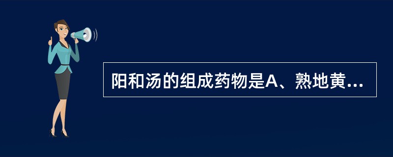 阳和汤的组成药物是A、熟地黄,鹿角,炮姜,麻黄,桂枝,白芥子,甘草B、熟地黄,鹿