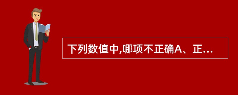 下列数值中,哪项不正确A、正常成人潮气量一般为500mlB、正常成年男性肺活量平