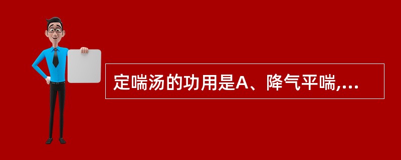 定喘汤的功用是A、降气平喘,温肾纳气B、宣肺降气,清热化痰C、降气平喘,祛痰止咳