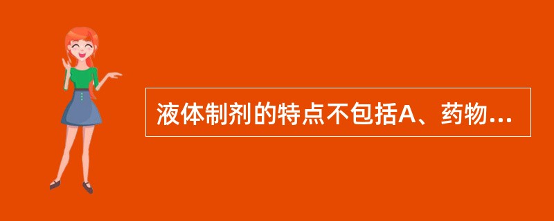 液体制剂的特点不包括A、药物以分子或微粒分散在介质中B、便于分剂量C、可以用于皮