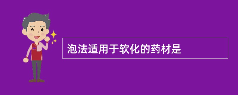 泡法适用于软化的药材是