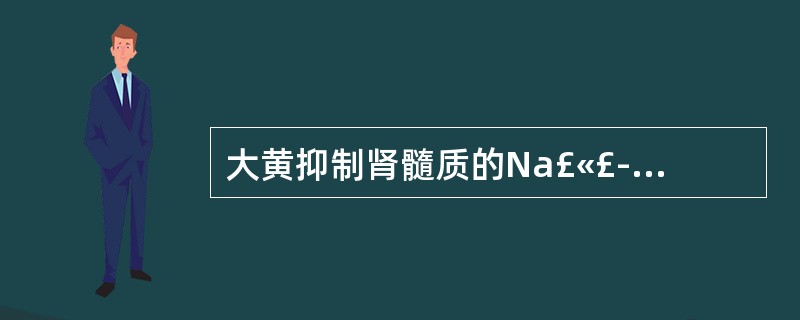 大黄抑制肾髓质的Na£«£­K£«£­ATP酶作用的现代应用是