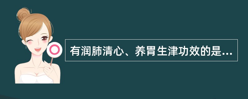 有润肺清心、养胃生津功效的是A、山药B、麦冬C、南沙参D、黄芪E、白术