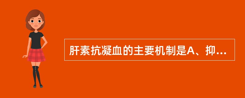 肝素抗凝血的主要机制是A、抑制凝血酶原的激活B、增强抗凝血酶的作用C、抑制纤维蛋