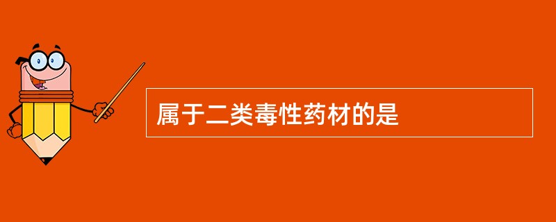 属于二类毒性药材的是