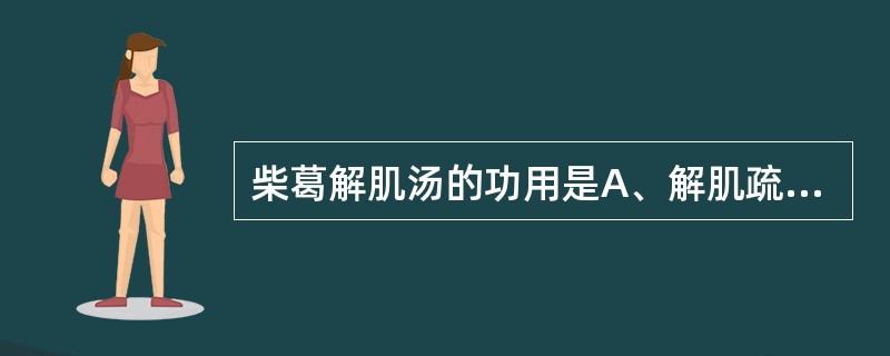 柴葛解肌汤的功用是A、解肌疏风B、解肌透疹C、解肌清热D、解肌发表E、发汗解表