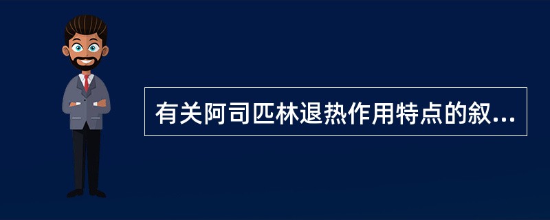 有关阿司匹林退热作用特点的叙述错误的是A、作用部位在体温调节中枢B、通过抑制中枢