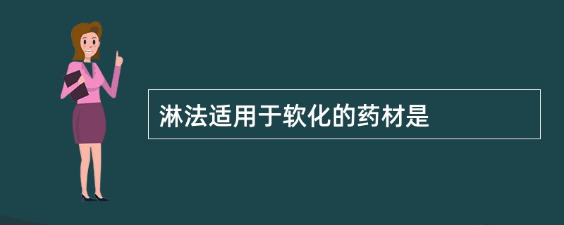 淋法适用于软化的药材是