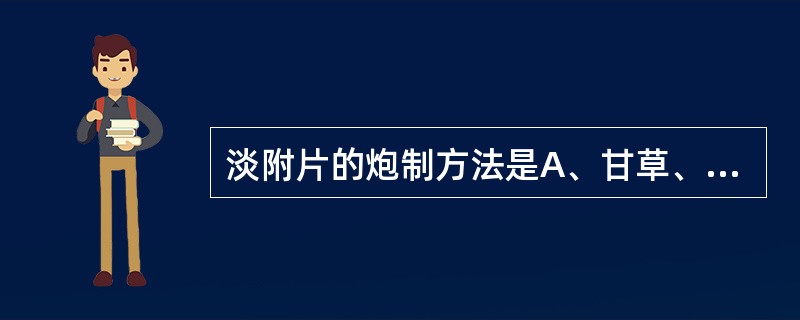 淡附片的炮制方法是A、甘草、黑豆煮B、甘草、银花煮C、银花煮D、盐水煮E、豆腐煮