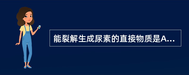 能裂解生成尿素的直接物质是A、氨基甲酰磷酸B、鸟氨酸C、瓜氨酸D、精氨酸E、精氨